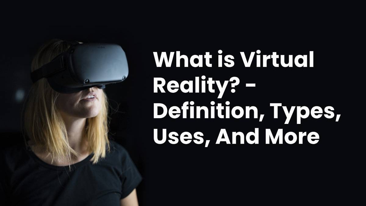 What is Virtual Reality? – Definition, Types, Uses, And More